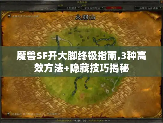 魔兽SF开大脚终极指南,3种高效方法+隐藏技巧揭秘 魔兽SF开大脚终极指南,3种高效方法+隐藏技巧揭秘