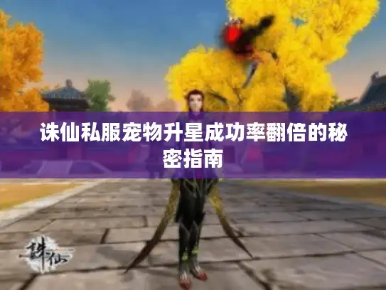 诛仙私服宠物升星成功率翻倍的秘密指南 诛仙私服宠物升星成功率翻倍的秘密指南