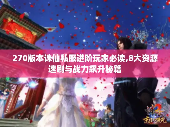 270版本诛仙私服进阶玩家必读,8大资源速刷与战力飙升秘籍