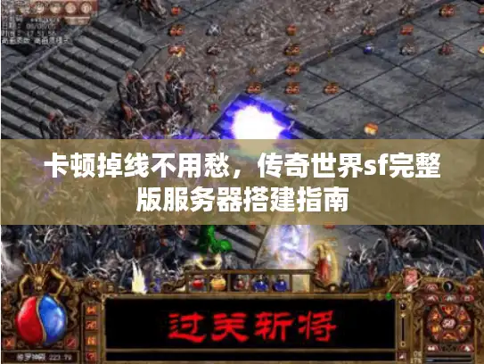 卡顿掉线不用愁，传奇世界sf完整版服务器搭建指南