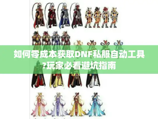 如何零成本获取DNF私服自动工具?玩家必看避坑指南