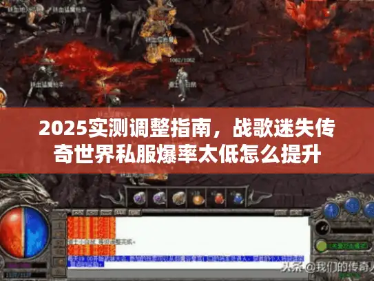 2025实测调整指南，战歌迷失传奇世界私服爆率太低怎么提升