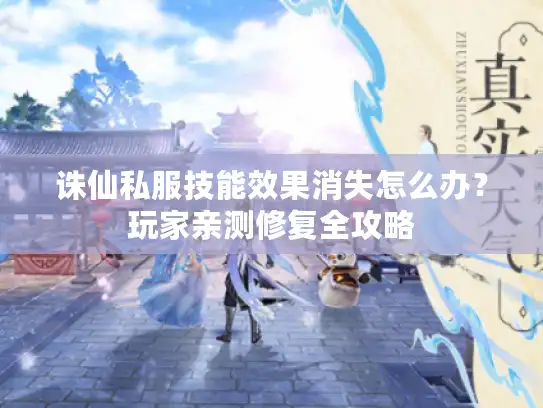 诛仙私服技能效果消失怎么办？玩家亲测修复全攻略
