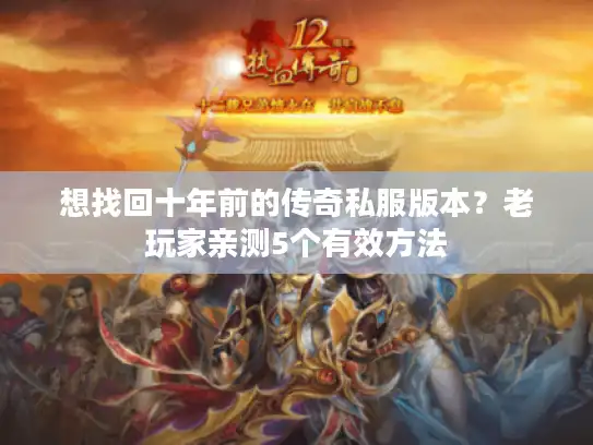 想找回十年前的传奇私服版本？老玩家亲测5个有效方法