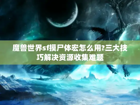 魔兽世界sf摸尸体宏怎么用?三大技巧解决资源收集难题 魔兽世界sf摸尸体宏怎么用?三大技巧解决资源收集难题