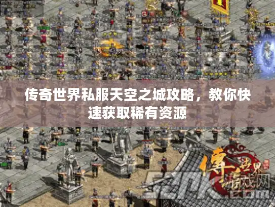 传奇世界私服天空之城攻略，教你快速获取稀有资源