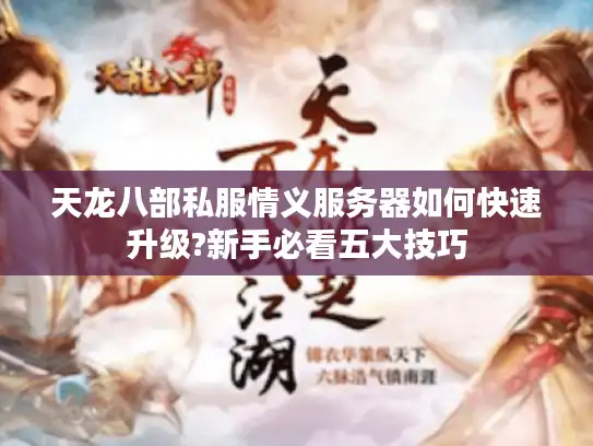 天龙八部私服情义服务器如何快速升级?新手必看五大技巧