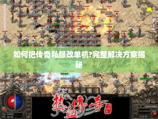 如何把传奇私服改单机?完整解决方案揭秘 如何把传奇私服改单机?完整解决方案揭秘