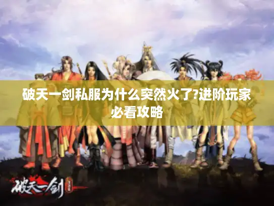 破天一剑私服为什么突然火了?进阶玩家必看攻略
