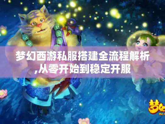 梦幻西游私服搭建全流程解析,从零开始到稳定开服