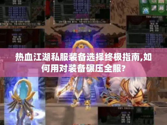 热血江湖私服装备选择终极指南,如何用对装备碾压全服? 热血江湖私服装备选择终极指南,如何用对装备碾压全服?