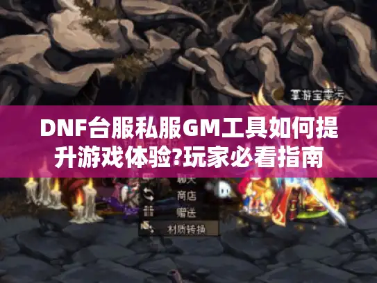 DNF台服私服GM工具如何提升游戏体验?玩家必看指南 DNF台服私服GM工具如何提升游戏体验?玩家必看指南