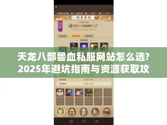天龙八部兽血私服网站怎么选?2025年避坑指南与资源获取攻略 天龙八部兽血私服网站怎么选?2025年避坑指南与资源获取攻略