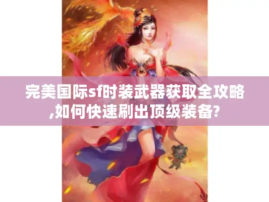 完美国际sf时装武器获取全攻略,如何快速刷出顶级装备?