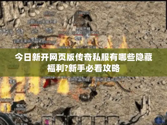 今日新开网页版传奇私服有哪些隐藏福利?新手必看攻略