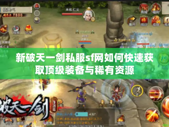 新破天一剑私服sf网如何快速获取顶级装备与稀有资源 新破天一剑私服sf网如何快速获取顶级装备与稀有资源