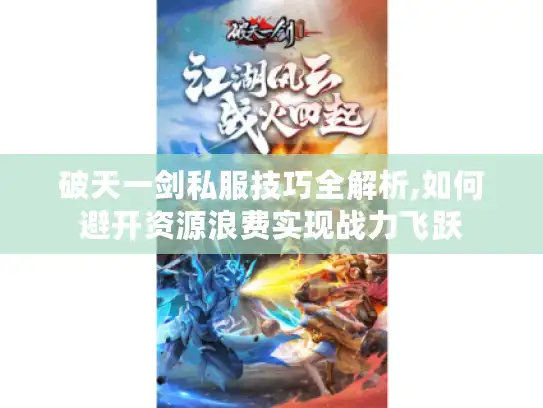 破天一剑私服技巧全解析,如何避开资源浪费实现战力飞跃