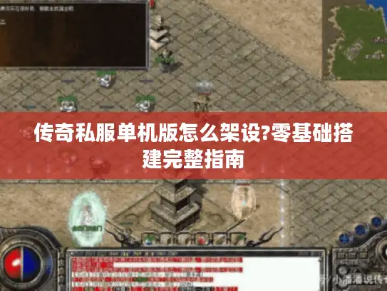 传奇私服单机版怎么架设?零基础搭建完整指南