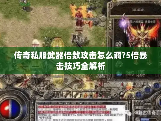 传奇私服武器倍数攻击怎么调?5倍暴击技巧全解析