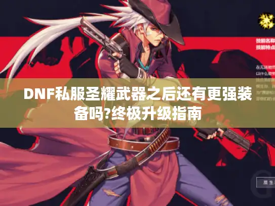 DNF私服圣耀武器之后还有更强装备吗?终极升级指南