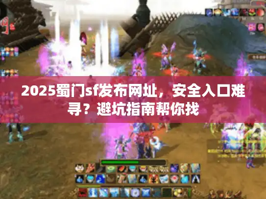 2025蜀门sf发布网址，安全入口难寻？避坑指南帮你找