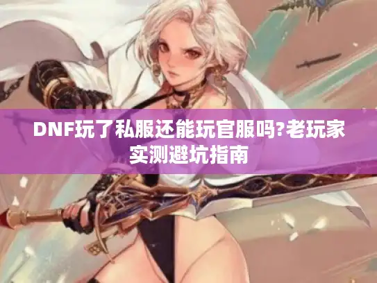 DNF玩了私服还能玩官服吗?老玩家实测避坑指南