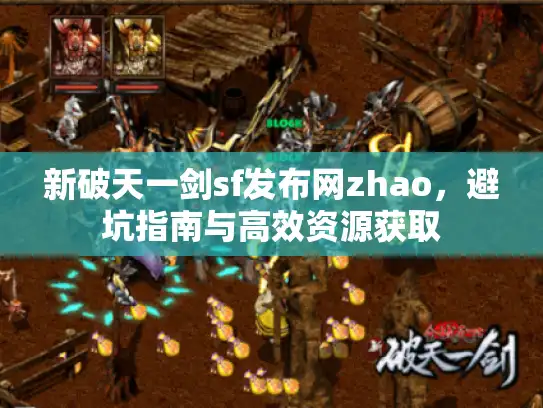 新破天一剑sf发布网zhao,避坑指南与高效资源获取 新破天一剑sf发布网zhao,避坑指南与高效资源获取