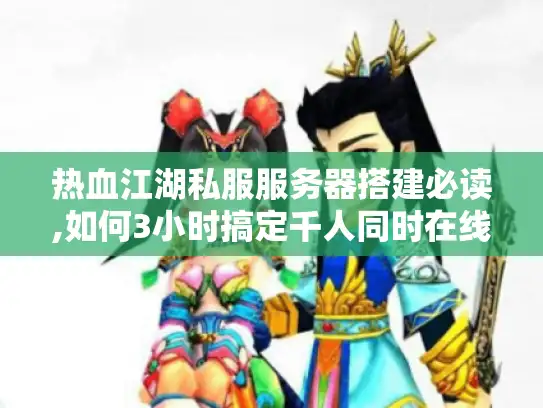 热血江湖私服服务器搭建必读,如何3小时搞定千人同时在线? 热血江湖私服服务器搭建必读,如何3小时搞定千人同时在线?