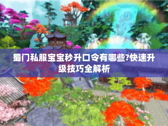 蜀门私服宝宝秒升口令有哪些?快速升级技巧全解析