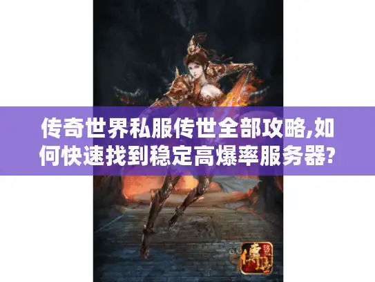 传奇世界私服传世全部攻略,如何快速找到稳定高爆率服务器?