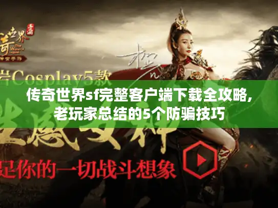 传奇世界sf完整客户端下载全攻略,老玩家总结的5个防骗技巧