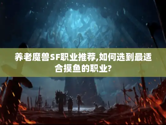 养老魔兽SF职业推荐,如何选到最适合摸鱼的职业?