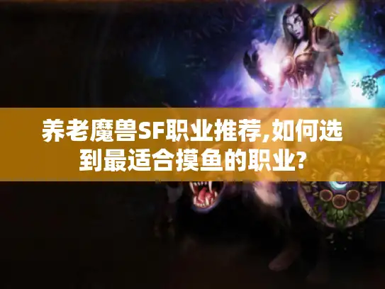 养老魔兽SF职业推荐,如何选到最适合摸鱼的职业?