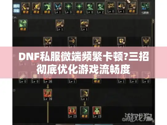 DNF私服微端频繁卡顿?三招彻底优化游戏流畅度