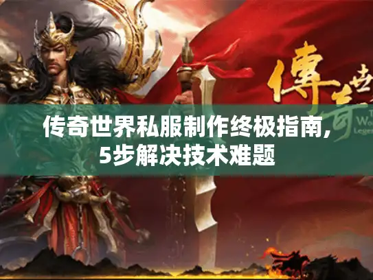 传奇世界私服制作终极指南,5步解决技术难题