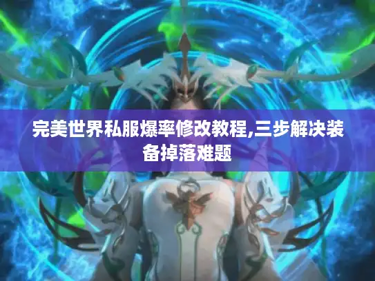 完美世界私服爆率修改教程,三步解决装备掉落难题