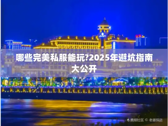 哪些完美私服能玩?2025年避坑指南大公开