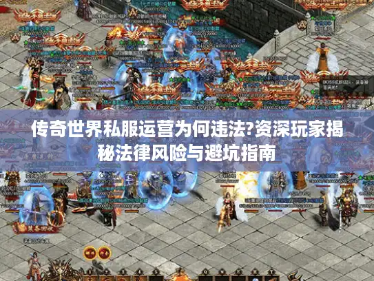 传奇世界私服运营为何违法?资深玩家揭秘法律风险与避坑指南 传奇世界私服运营为何违法?资深玩家揭秘法律风险与避坑指南