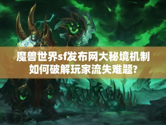 魔兽世界sf发布网大秘境机制如何破解玩家流失难题?