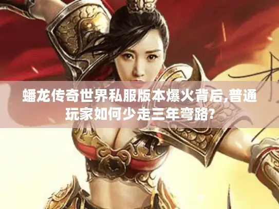 蟠龙传奇世界私服版本爆火背后,普通玩家如何少走三年弯路?