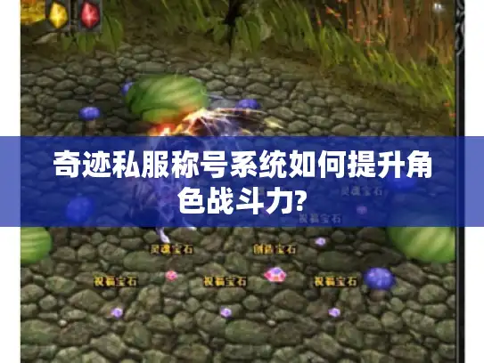 奇迹私服称号系统如何提升角色战斗力?