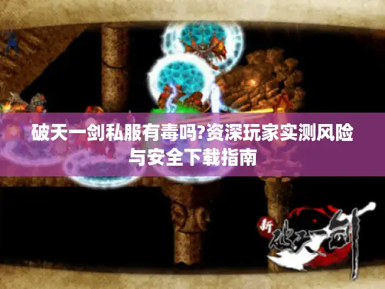 破天一剑私服有毒吗?资深玩家实测风险与安全下载指南 破天一剑私服有毒吗?资深玩家实测风险与安全下载指南