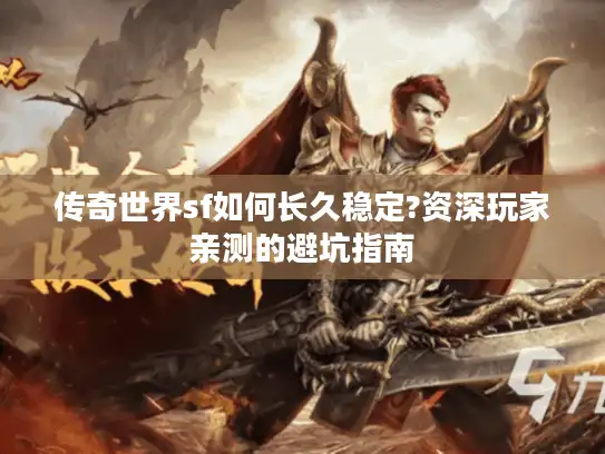 传奇世界sf如何长久稳定?资深玩家亲测的避坑指南