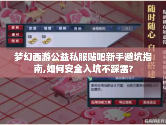 梦幻西游公益私服贴吧新手避坑指南,如何安全入坑不踩雷?