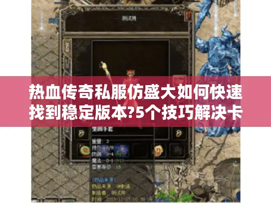 热血传奇私服仿盛大如何快速找到稳定版本?5个技巧解决卡顿与爆装难题 热血传奇私服仿盛大如何快速找到稳定版本?5个技巧解决卡顿与爆装难题