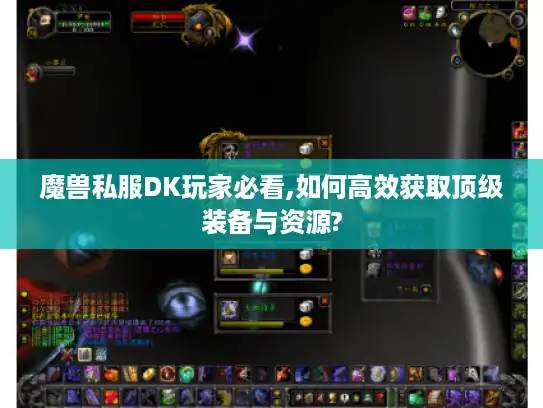 魔兽私服DK玩家必看,如何高效获取顶级装备与资源?
