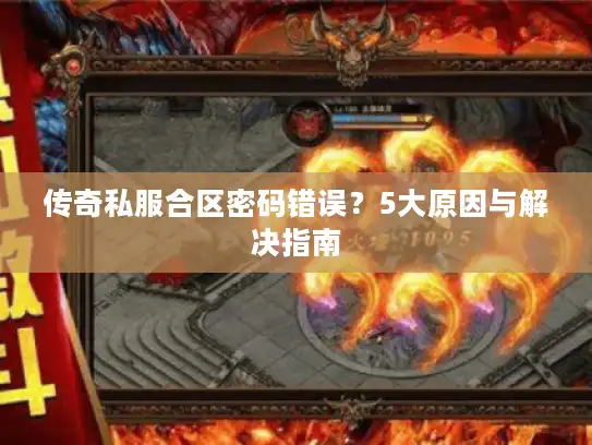传奇私服合区密码错误？5大原因与解决指南