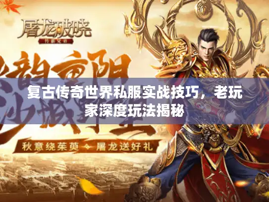 复古传奇世界私服实战技巧,老玩家深度玩法揭秘 复古传奇世界私服实战技巧,老玩家深度玩法揭秘