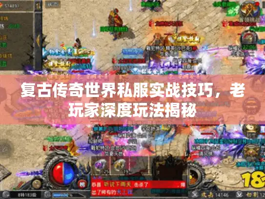 复古传奇世界私服实战技巧,老玩家深度玩法揭秘 复古传奇世界私服实战技巧,老玩家深度玩法揭秘