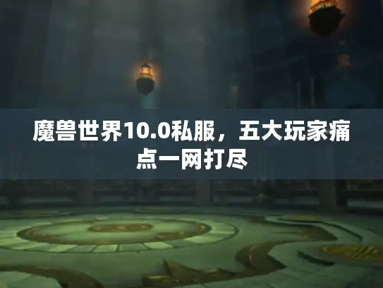 魔兽世界10.0私服，五大玩家痛点一网打尽